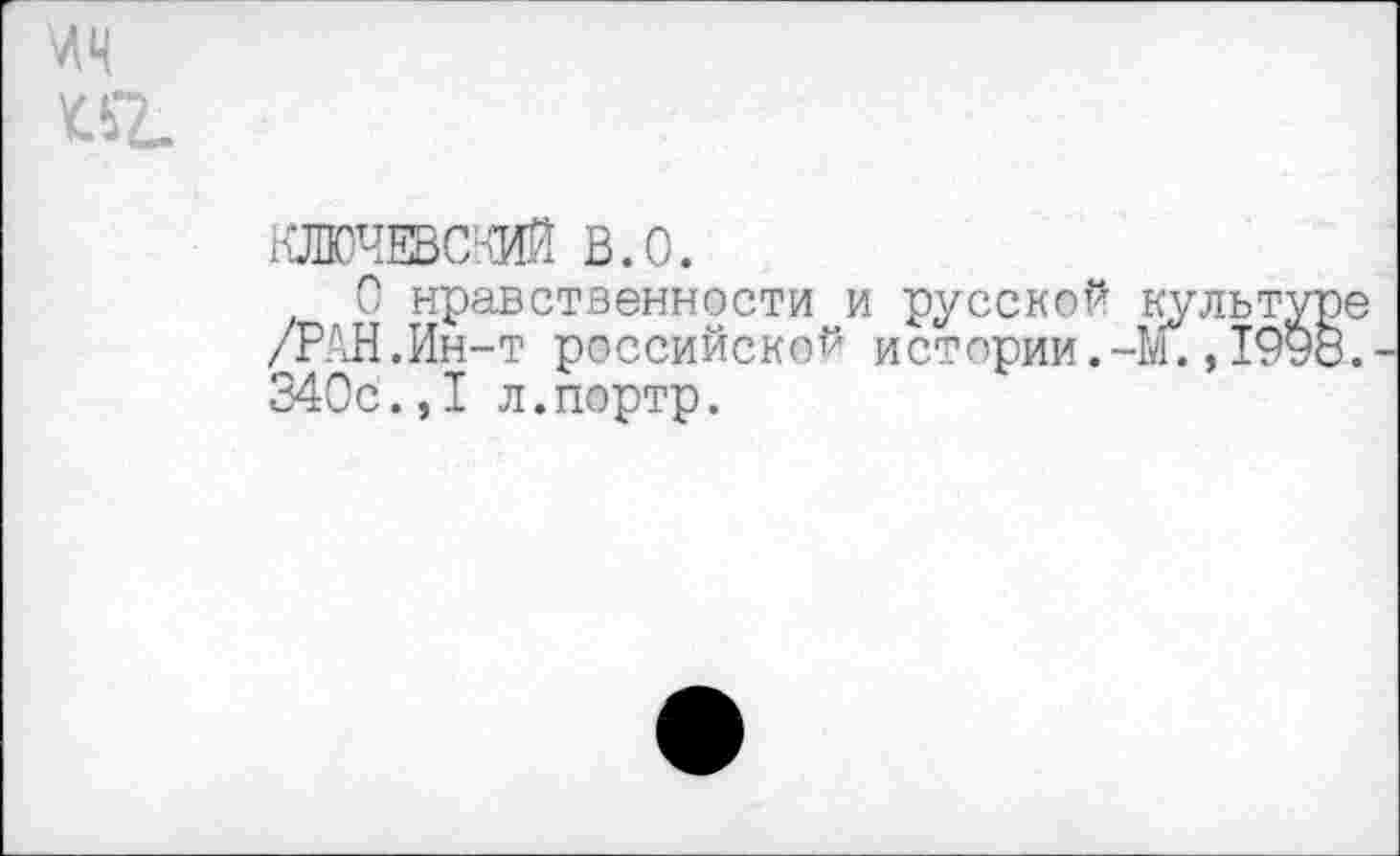 ﻿КЛЮЧЕВСКИЙ В.О.
О нравственности и русской культ /РАН.Ин-т российской истории.-И. ,19 340с.,I л.портр.